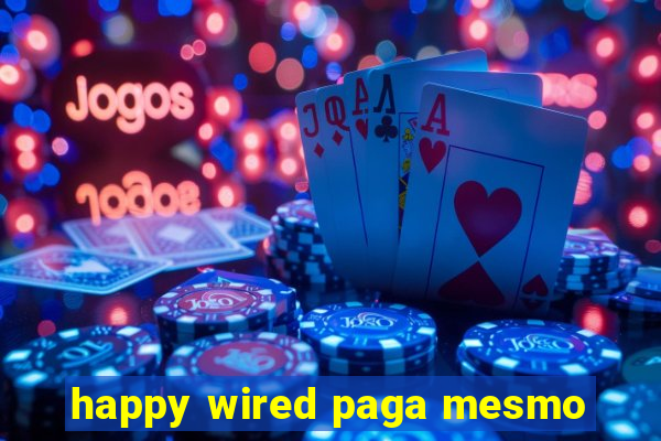 happy wired paga mesmo